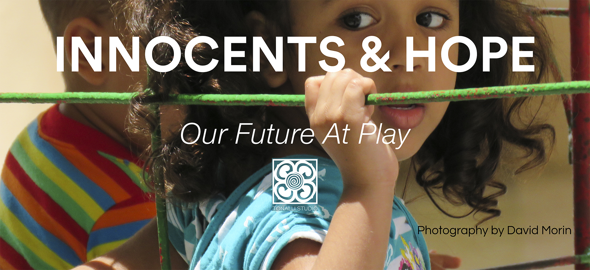 INNOCENTS & HOPE: Our future at play. Photography by David Morin. January 27 through February 24, 2018 This exhibition is representative of thousands of moments in the travels of retired professor, David Morin's travels from 1978 to the present - from Guatemala to Egypt and Cuba to Peru. Capturing the spirit and energy of children in their natural environment, at play, at rest, at love - brings to awareness the innocence of childhood and the hope of a bright and exciting future for our world. Born in East Los Angeles, David Morín is a retired professor of mathematics at East Los Angeles College. Prior to working at ELAC, he taught for eleven years at Garfield High School. His passion for travel, photography and archaeology led to an opportunity to serve as photographer for several archaeology projects in Belize and Ecuador. His entire body of work reflects his engagement with peoples around the world and documents the candid moments in their customs and traditions. Artist’s Statement: In my travels I have been struck by the innocence of children and the way they interact with one another in play and everyday activities. One day that innocence will come face to face with the realities of life. I feel that adults everywhere share a responsibility to enable them to face life’s challenges and to nurture them and prepare them to be tomorrow’s leaders and citizens. FREE ADMISSION Gallery Hours: Thursday - Saturday 12 - 6PM