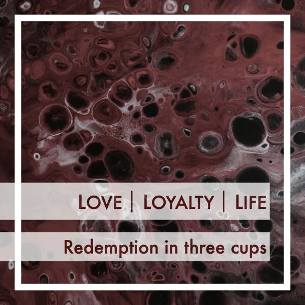 Love | Loyalty | Life:  Redemption in three cups