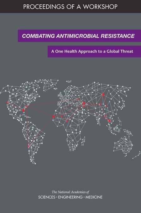 Combating Antimicrobial Resistance: A One Health Approach to a Global Threat: Proceedings of a Workshop