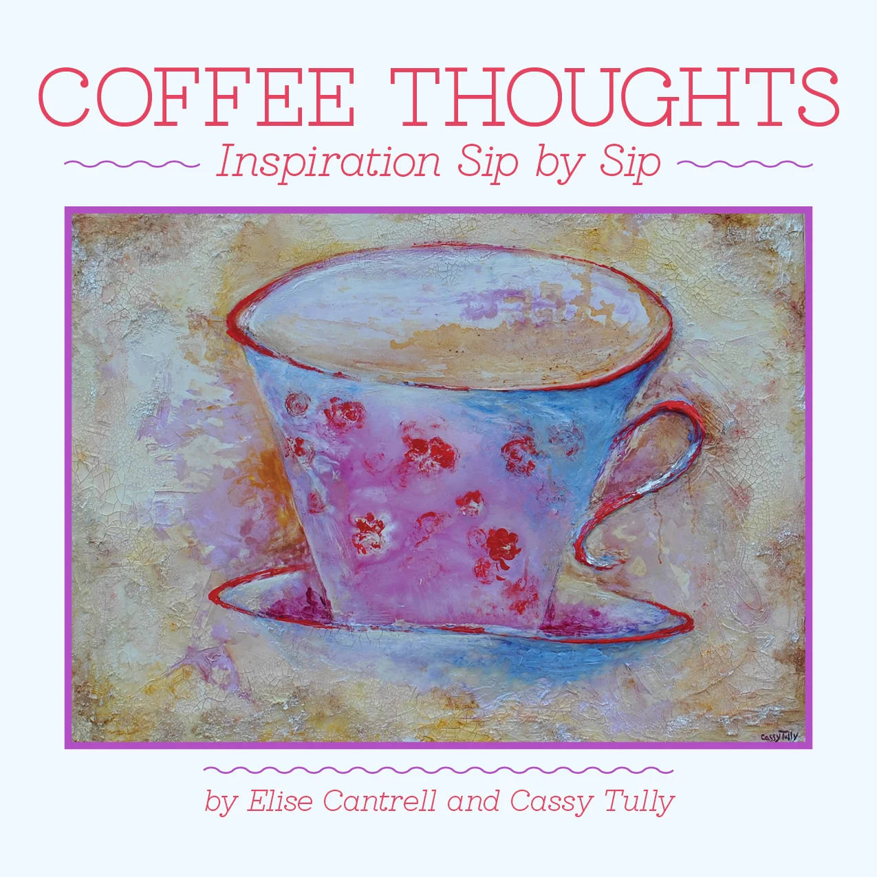 Coffee Thoughts: Inspiration Sip By Sip book artist Cassy Tully author Elise Cantrell
