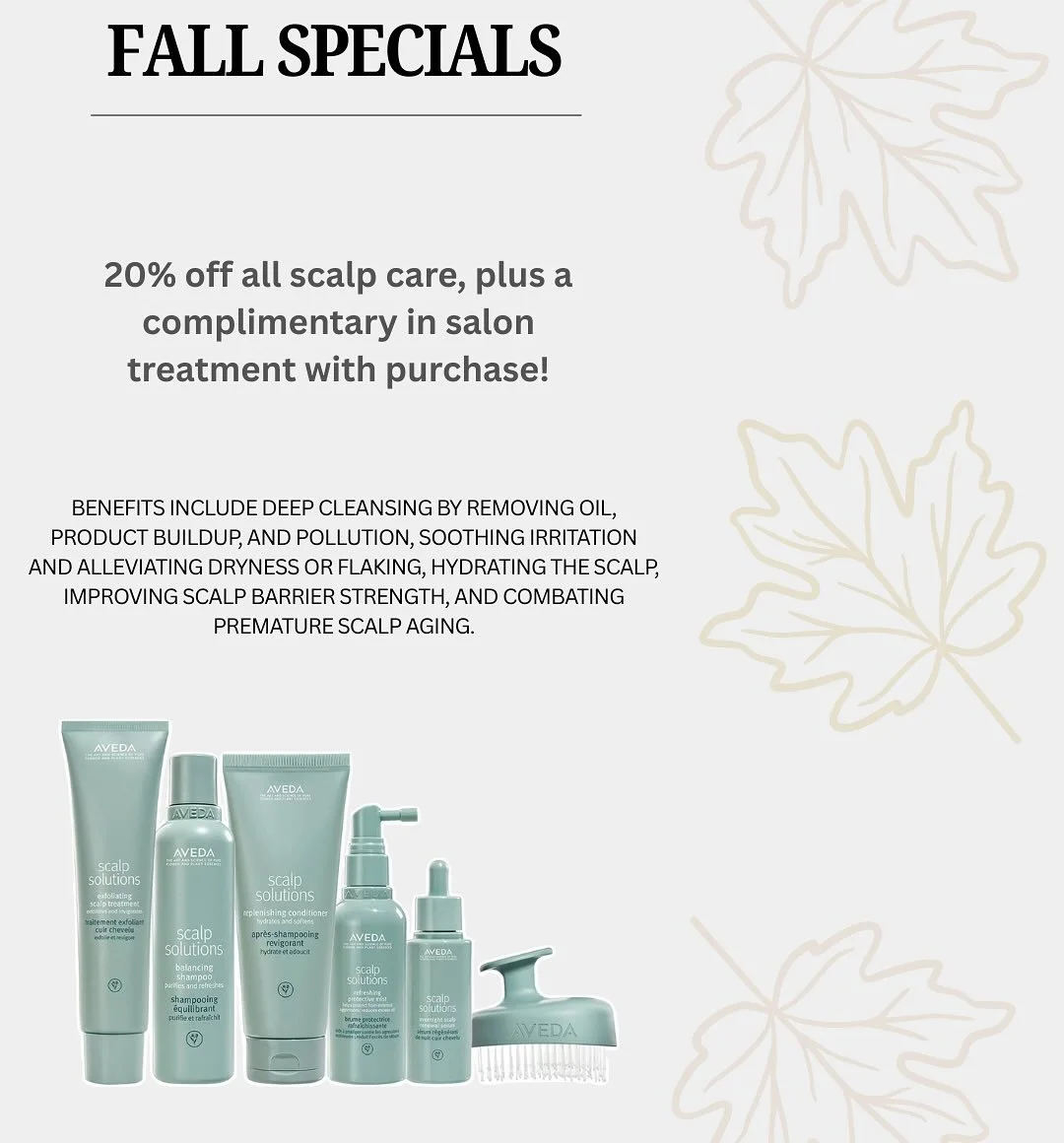 .
Putting fall 🍂🍁 energy out there with the 
following sales and spotlight salon treatments:

&bull; 20% off all scalp products ✨Receive a free in salon treatment with product purchase!
&bull; 10% off 2, or 20% off 3+, Color Wow products when you a