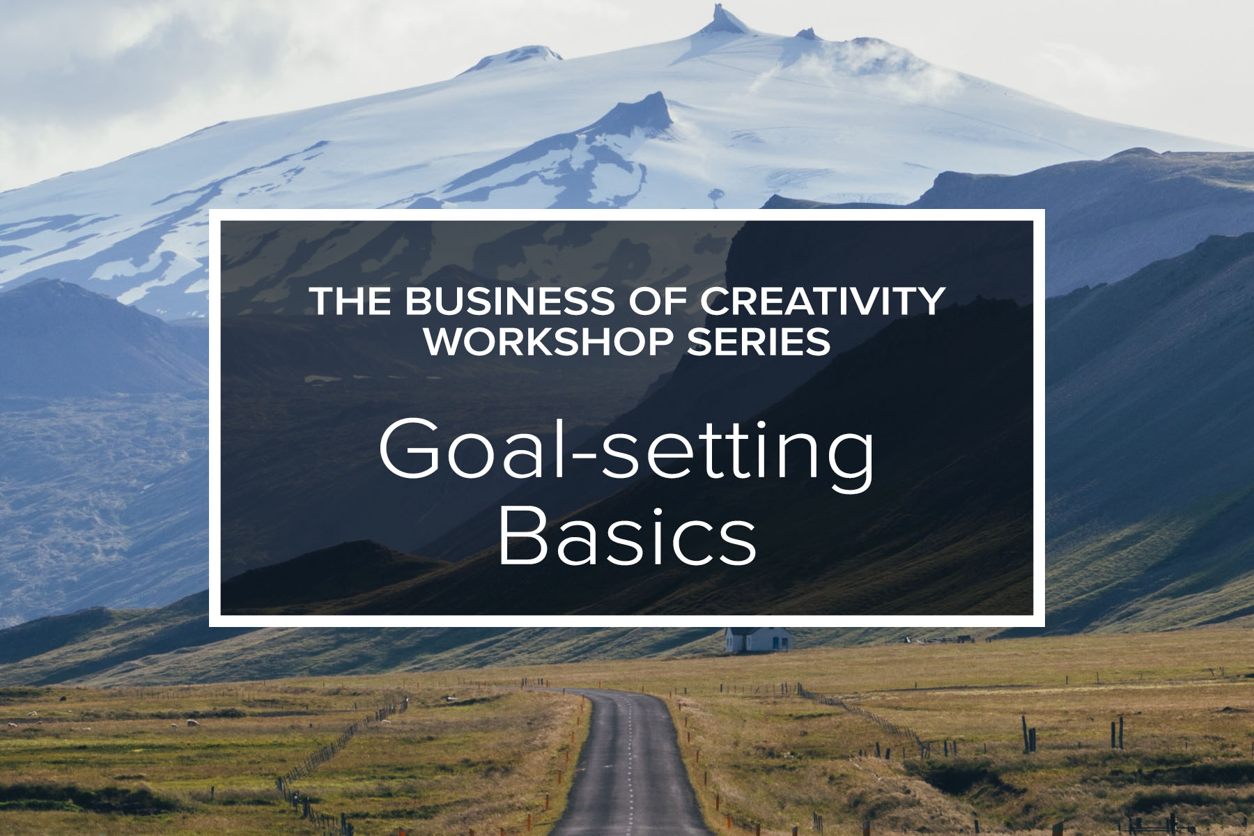 Goal Setting Basics (part of The Business of Creativity Workshop Series)