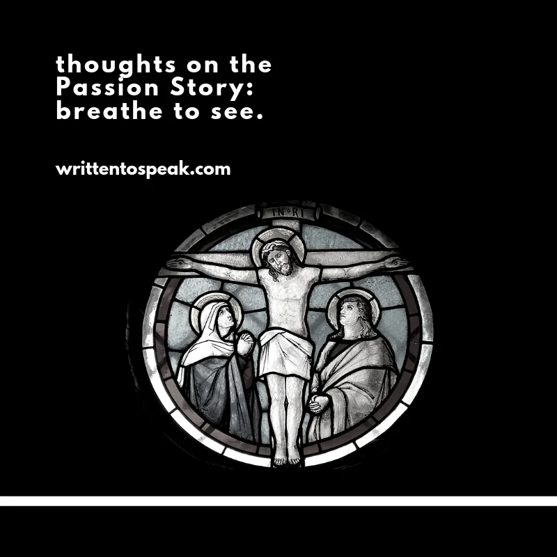 thoughts on the Passion Story: breathe to see. 