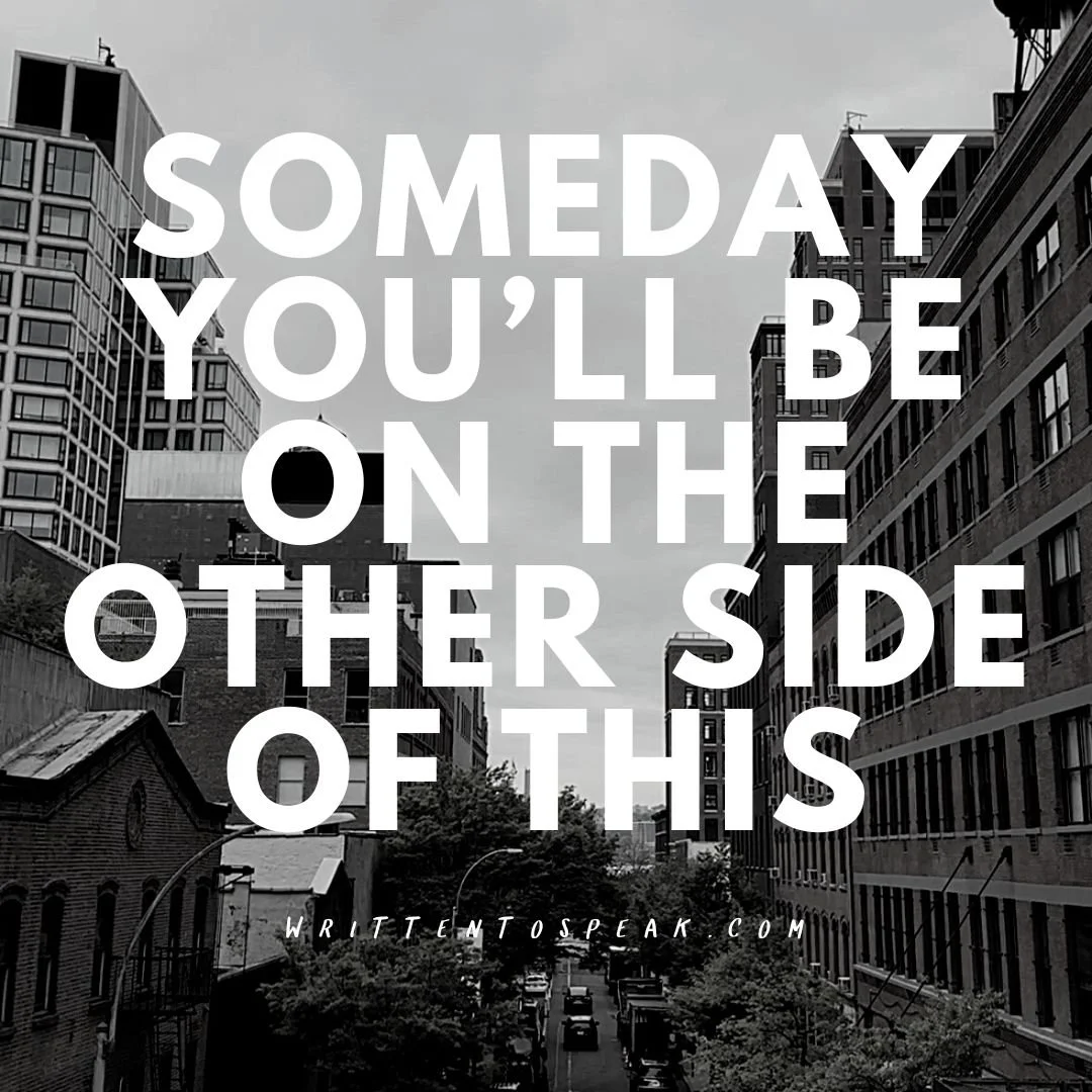 Someday you’ll be on the other side of thi
