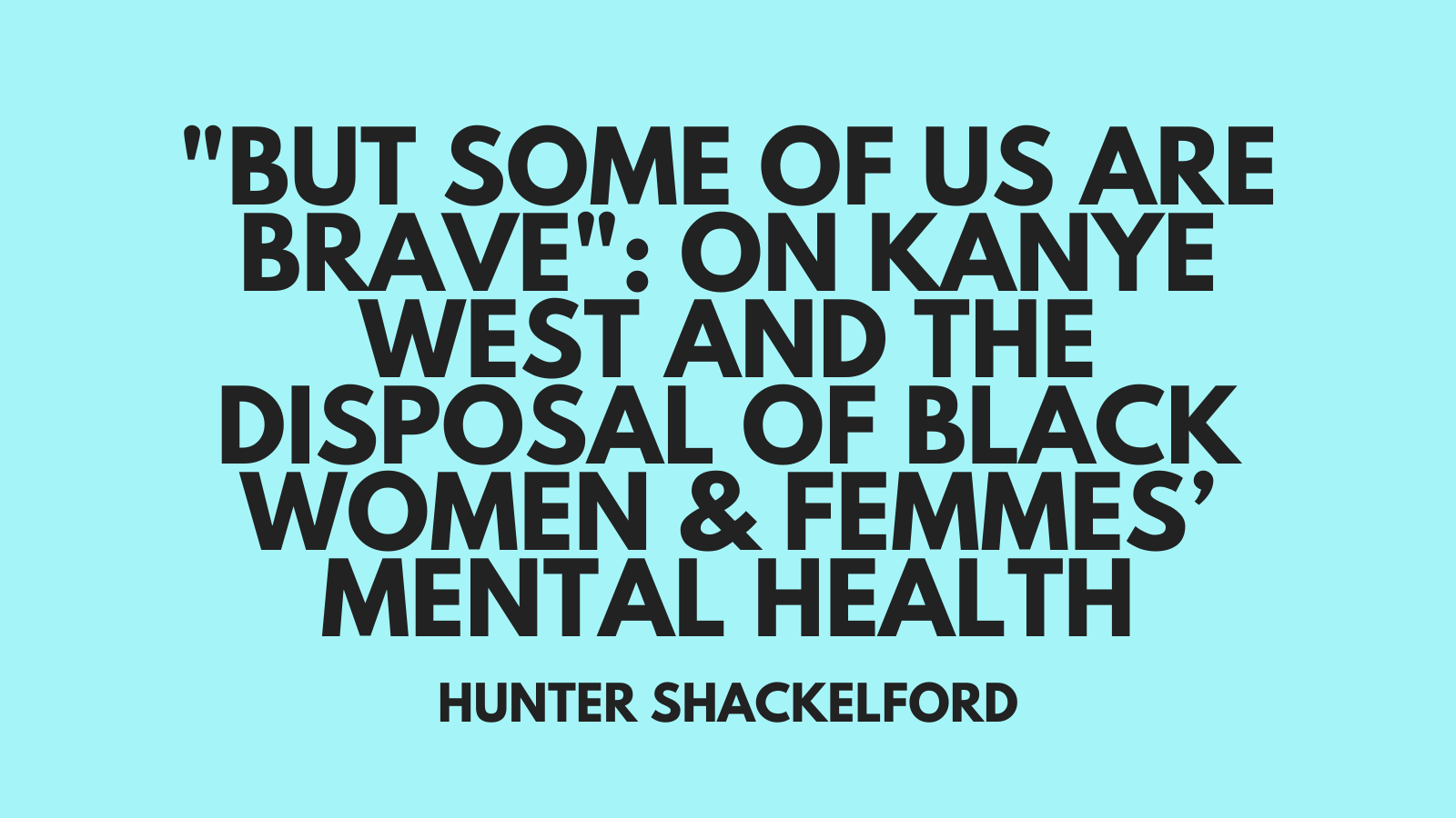 "But Some of Us Are Brave": On Kanye West and the Disposal of Black Women &amp; Femmes’ Mental Health