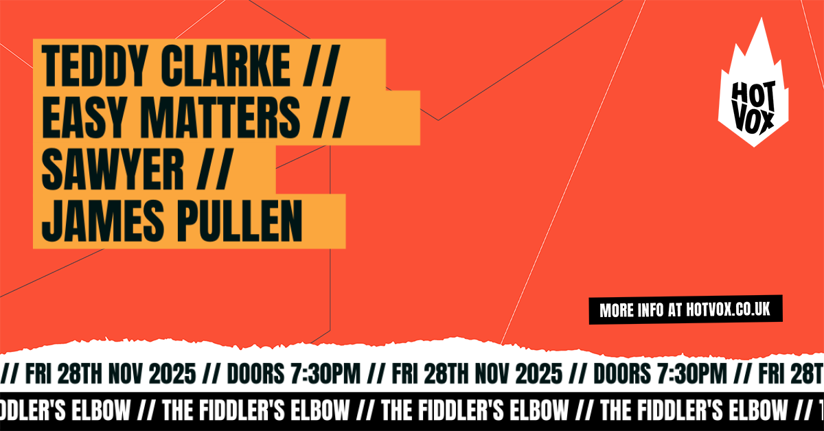HOT VOX Presents:  Teddy Clarke // Easy Matters // Sawyer // James Pullen