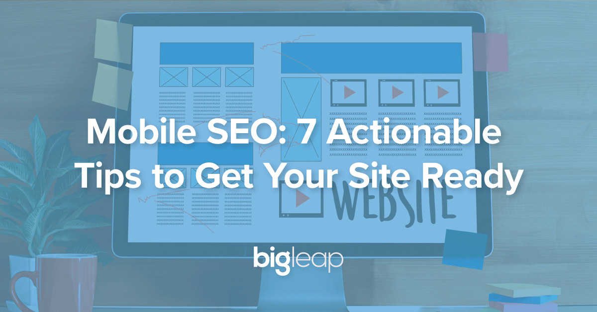 (BLOG POST) MOBILE SEO: 7 ACTIONABLE TIPS TO GET YOUR SITE READY | BIG LEAP