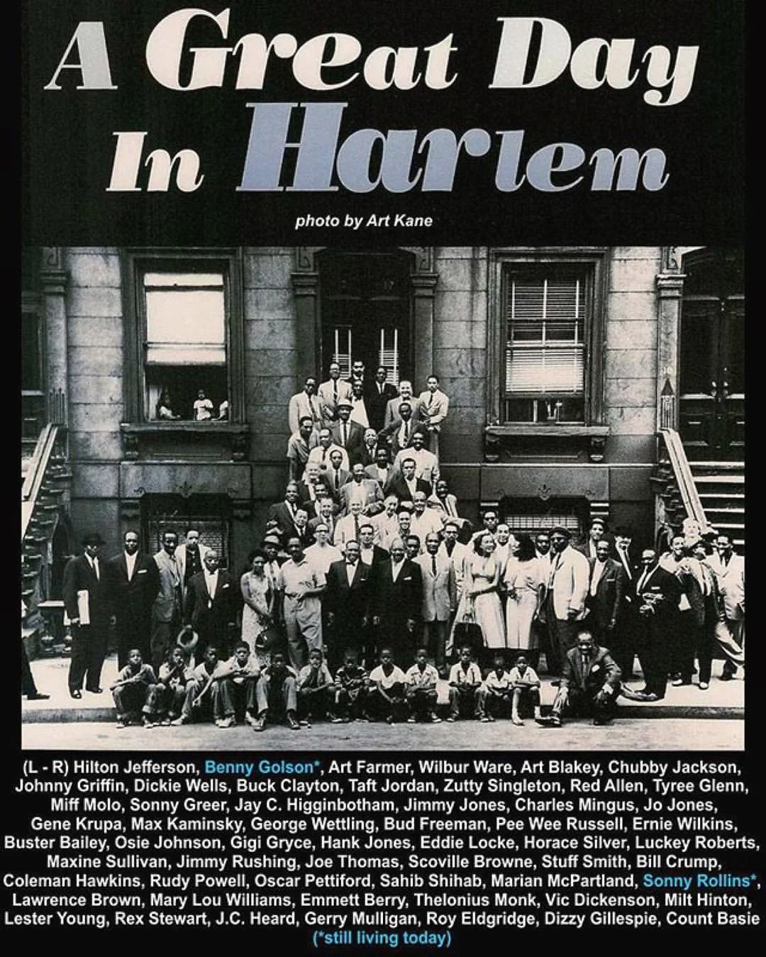 💗#Repost @joyjazzradio
・・・
“A Great Day in Harlem - Art Kane”
#jazz
#jazzmusic
126th Street in Harlem on August 12 morning in 1958, the historic
crowd of Jazz musicians gathered around a brownstone between Madison &
Fifth avenues for what photographer #ArtKane rightly, if immodestly,
calls “the greatest picture of that era of musicians ever taken”
(incredibly, it was also Kane’s first professional shoot.)
Collectively they spanned the history of Jazz. The 57 artists stood at
10 a.m. (an absurd hour for musicians) to have their picture taken for
a Jazz issue of Esquire magazine, which has come to be known as “A
Great Day in Harlem”.
(L - R) Hilton Jefferson, Benny Golson*, Art Farmer, Wilbur Ware, Art
Blakey, Chubby Jackson, Johnny Griffin, Dickie Wells, Buck Clayton,
Taft Jordan, Zutty Singleton, Red Allen, Tyree Glenn, Miff Molo, Sonny
Greer, Jay C. Higginbotham, Jimmy Jones, Charles Mingus, Jo Jones,
Gene Krupa, Max Kaminsky, George Wettling, Bud Freeman, Pee Wee
Russell, Ernie Wilkins, Buster Bailey, Osie Johnson, Gigi Gryce, Hank
Jones, Eddie Locke, Horace Silver, Luckey Roberts, Maxine Sullivan,
Jimmy Rushing, Joe Thomas, Scoville Browne, Stuff Smith, Bill Crump,
Coleman Hawkins, Rudy Powell, Oscar Pettiford, Sahib Shihab, Marian
McPartland, Sonny Rollins*, Lawrence Brown, Mary Lou Williams, Emmett
Berry, Thelonius Monk, Vic Dickenson, Milt Hinton, Lester Young, Rex
Stewart, J.C. Heard, Gerry Mulligan, Roy Eldgridge, Dizzy Gillespie,
Count Basie.
(*still living today)