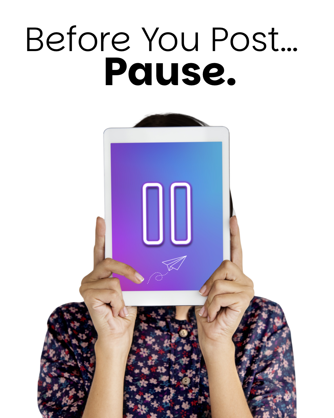 Person holding a tablet in front of their face with the words “Before You Post… Pause.” displayed above and a glowing pause symbol on the screen, representing thoughtful and intentional social media posting.