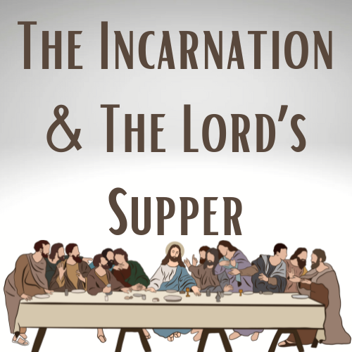 The Incarnation &amp; The Lord's Supper December 2023