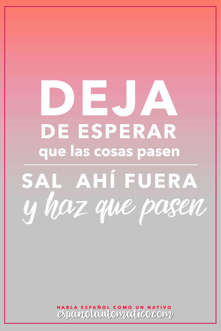 Deja de esperar que las cosas pasen. Sal ahí fuera y HAZ QUE PASEN Escucha Podcast Español Automatico para mejorar tu español de forma natural y divertida > espanolautomatico... ✿ Spanish Learning/ Teaching Spanish / Spanish Language / Spanish vocabulary / Spoken Spanish / Free Spanish Podcast / Español Automatico ✿ Share it with people who are serious about learning Spanish!
