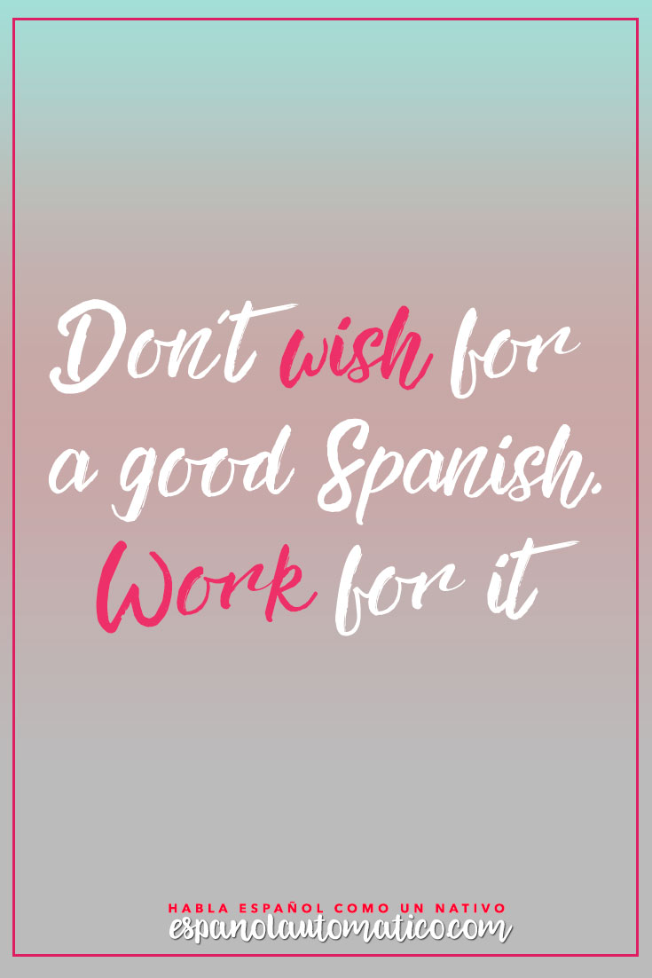 Don´t wish for a good spanish. Work for it! Escucha Podcast Español Automatico para mejorar tu español de forma natural y divertida > espanolautomatico... ✿ Spanish Learning/ Teaching Spanish / Spanish Language / Spanish vocabulary / Spoken Spanish / Free Spanish Podcast / Español Automatico ✿ Share it with people who are serious about learning Spanish!