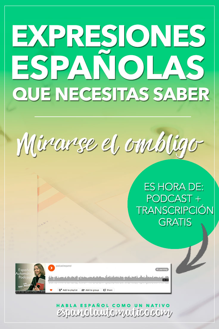 Spanish Expressions Everybody Ought to Know: Mirarse el ombligo. In this podcast I explain Spanish expression to help you achieve fluency in Speaking and understand native speakers. Listening to our free Spanish podcast will help you learn Spanish even without realizing it, in a natural way, unconsciously. Don´t forget to download the free transcript of each episode. REPIN for later & share with your friends who also want to learn Spanish.