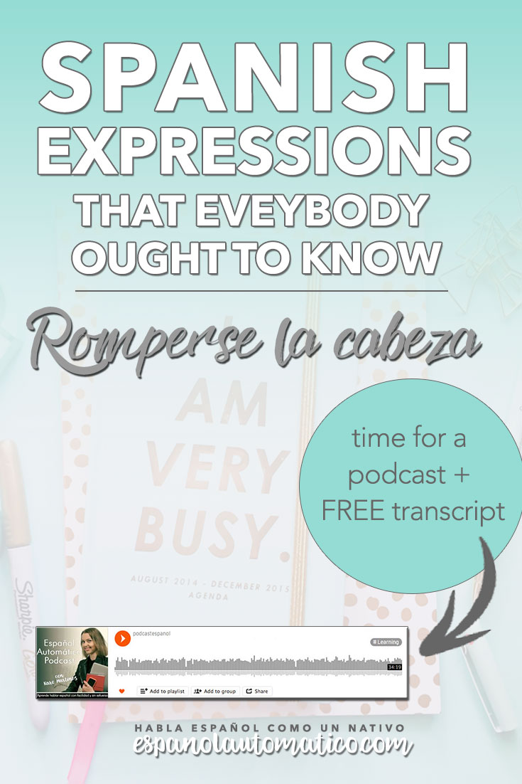 Spanish Expressions Everybody Ought to Know: Romperse la cabeza. We continue the cycle of podcasts where I explain Spanish sayings, common idioms and Spanish expressions to help you achieve fluency in speaking Spanish. Listening to our free Spanish podcast will help you learn spoken Spanish even without realising it, in the natural and fun way. Don´t forget to download the free transcript for each episode. REPIN for later & share with your friends who also want to learn Spanish.