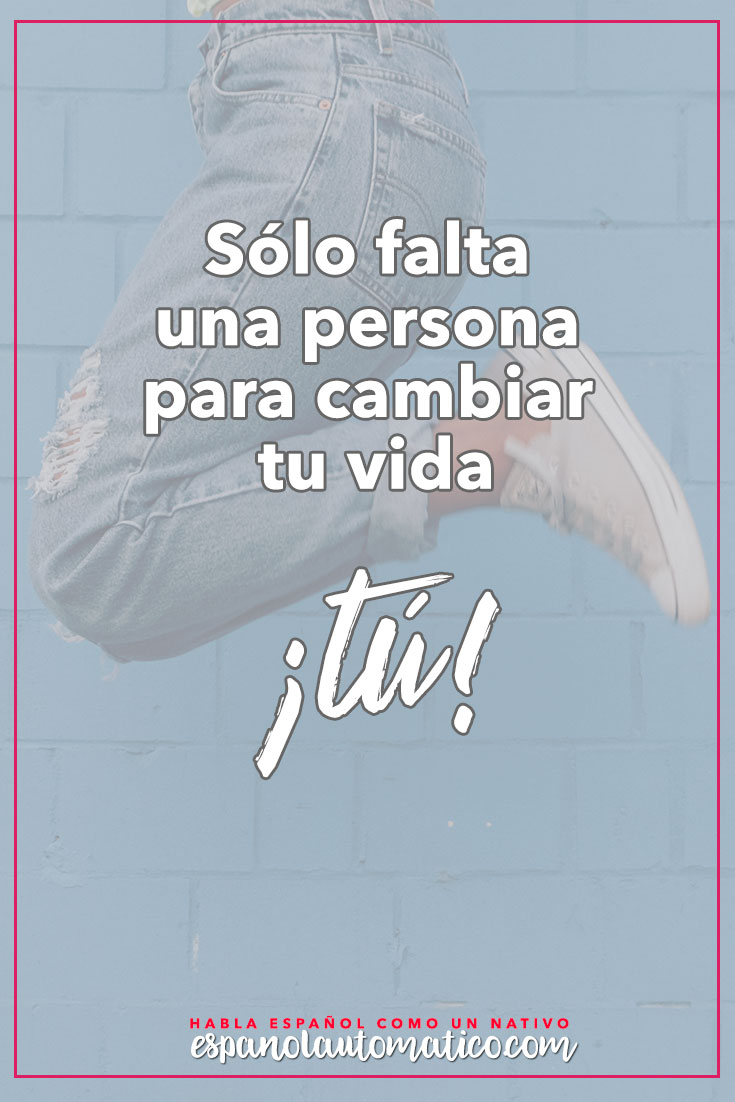Sólo falta una persona para cambiar tu vida: tú ( Ruth Casey). ✿ Spanish learning / Spanish Language / Spanish vocabulary / Spoken Spanish / More fun Spanish Resources at http://espanolautomatico.com ✿ Share it with people who want to learn Spanish!