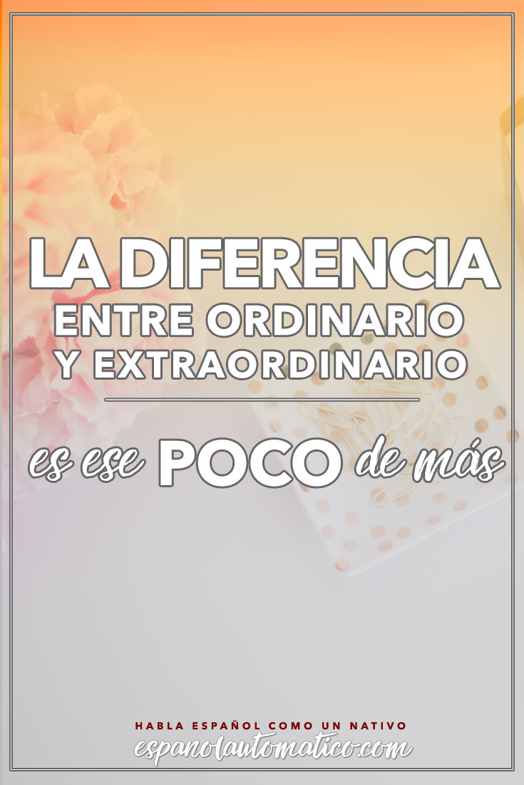 La diferencia entre ordinario y extraordinario es ese POCO de más. ✿ Spanish learning / Spanish Language / Spanish vocabulary / Spoken Spanish / More fun Spanish Resources at http://espanolautomatico.com ✿ Share it with people who want to learn Spanish!