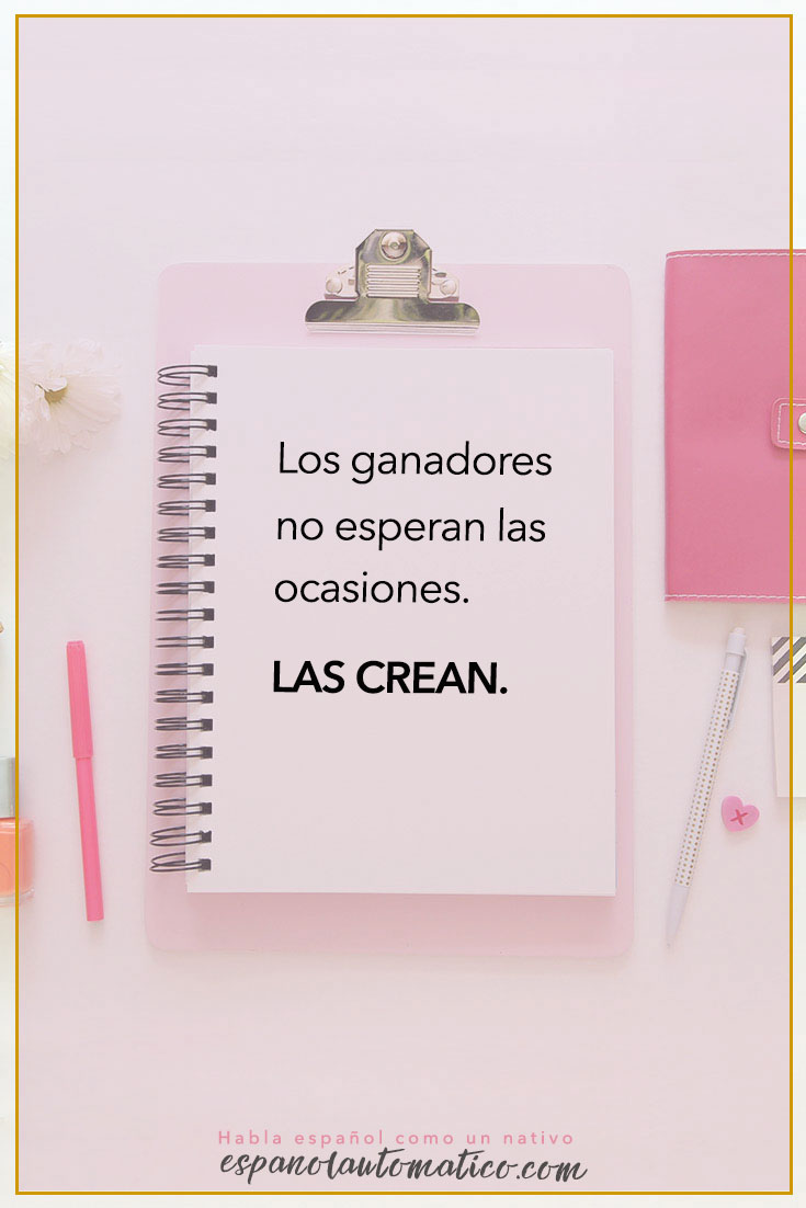 Los ganadores no esperan las ocasiones. Las crean. ✿ Spanish learning / Spanish Language / Spanish vocabulary / Spoken Spanish ✿ Learn Spanish in fun and easy way with our podcast: http://espanolautomatico.com/podcast/ REPIN for later