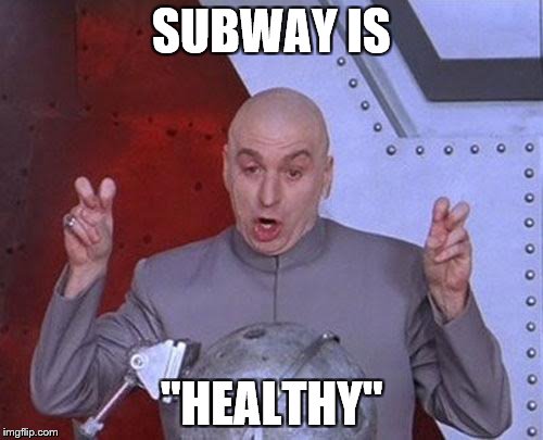 Subway: pretending to be healthy since the 90's, when Mike Myers was still relevant. 