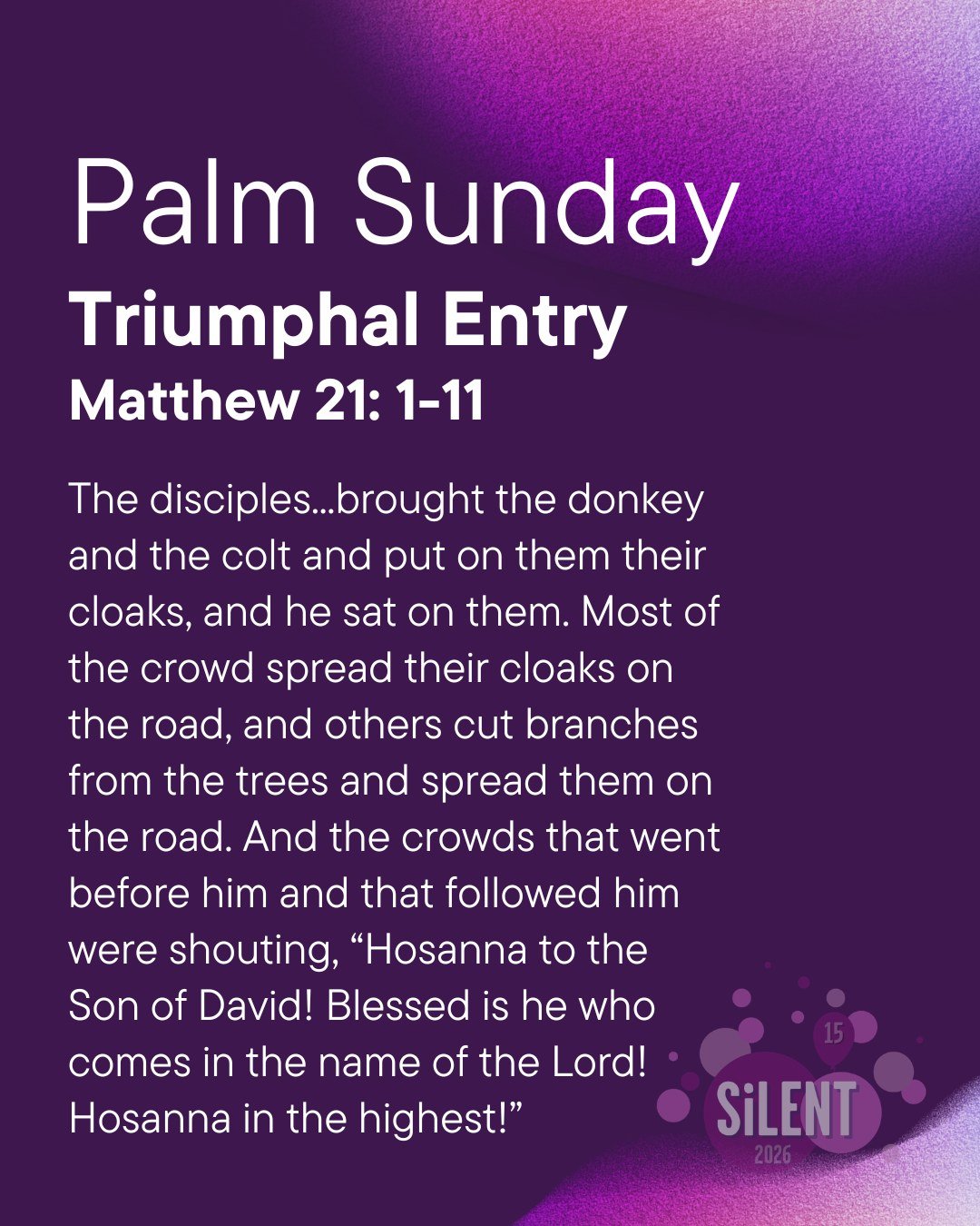 6th Sunday of Lent (Palm Sunday) (Matthew 21: 1-11)- Triumphal Entry 

The disciples trusted Jesus&rsquo; instructions and acted without hesitation, preparing the way for His entrance into Jerusalem. This week, reflect on how you can participate in G