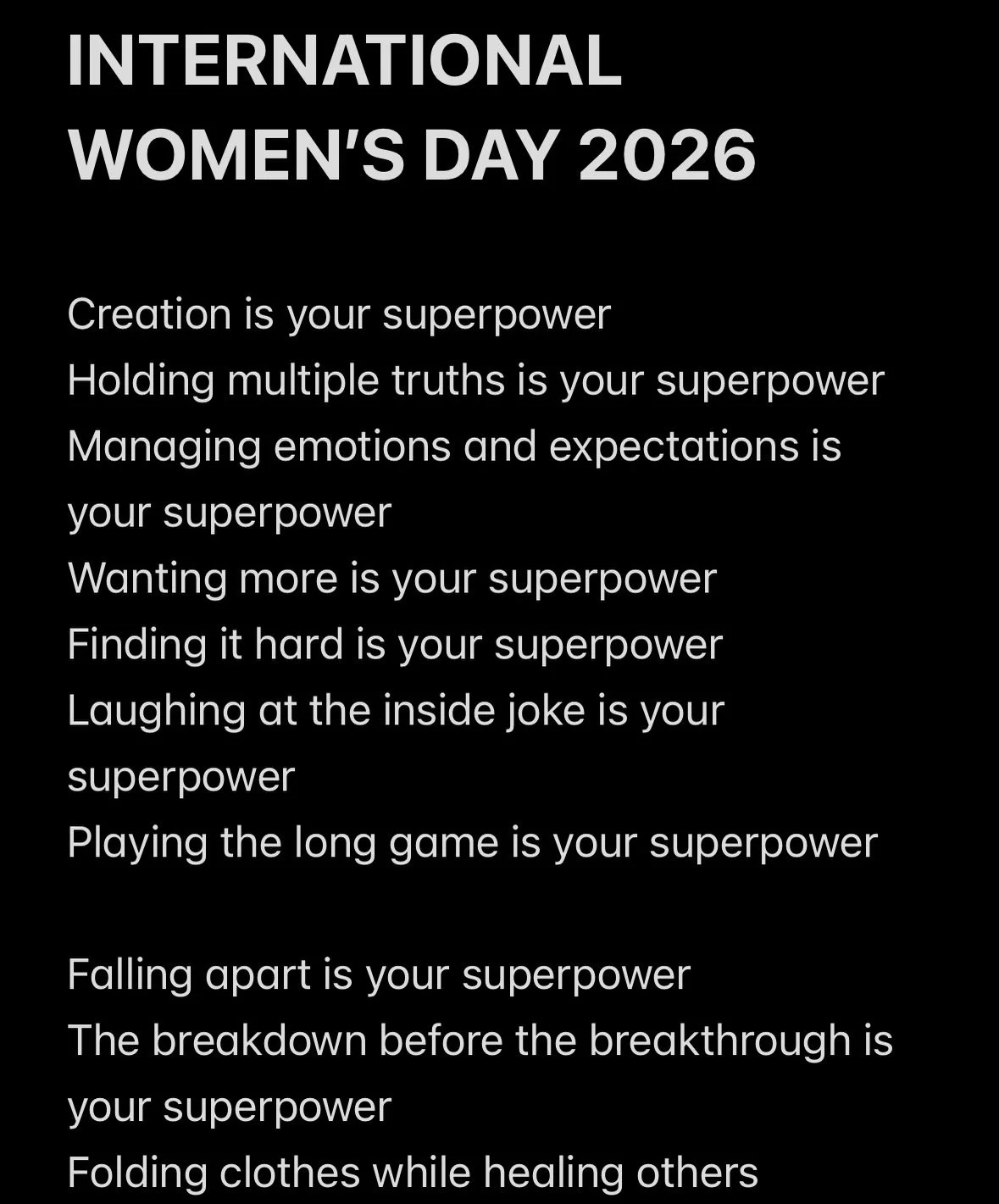A letter to the women past present and future.

A letter to the versions of me and the versions of you that made the decisions that brought you here.

To your light 
The fire inside you.

I see it when you don&rsquo;t 
You see it when I don&rsquo;t 
