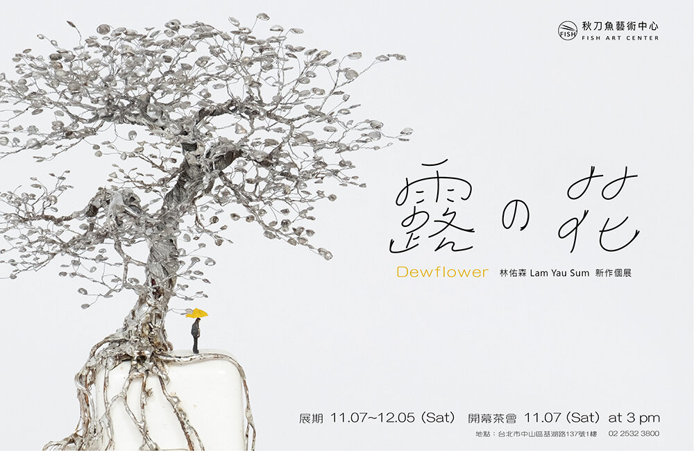 露の花dewflower 林佑森個展lam Yau Sum Solo Exhibition 秋刀魚藝術中心 Fish Art Center 露の花dewflower 林佑森個展lam Yau Sum Solo Exhibition 秋刀魚藝術中心 Fish Art Center