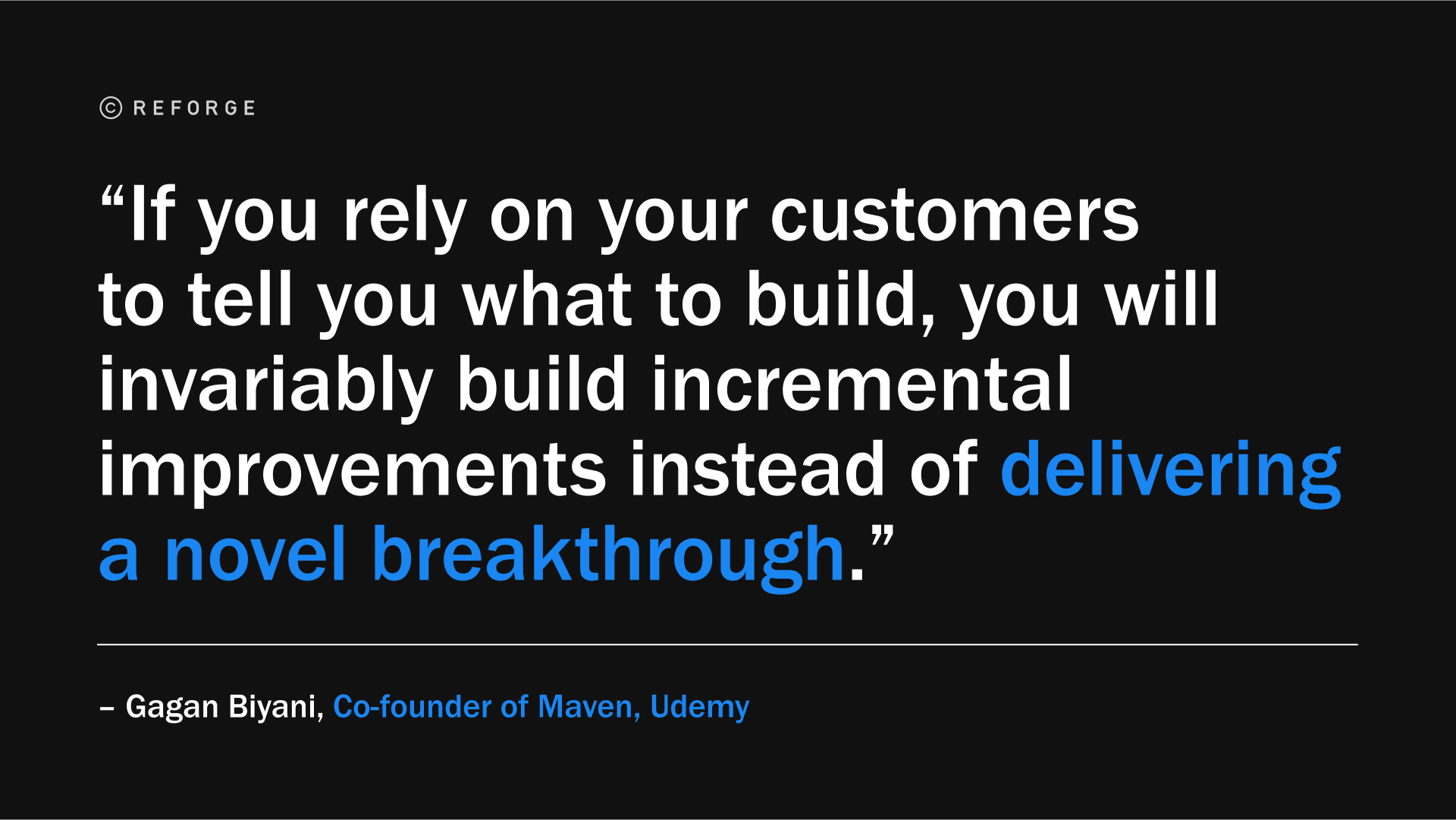 “如果你依赖客户告诉你要做什么，你只会不断地改进，而不是实现新的突破。”— Gagan Biyani, Co-founder of Maven, Udemy