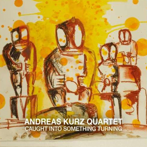 ANDREAS KURZ QUARTET CAUGHT INTO SOMETHING TURNING