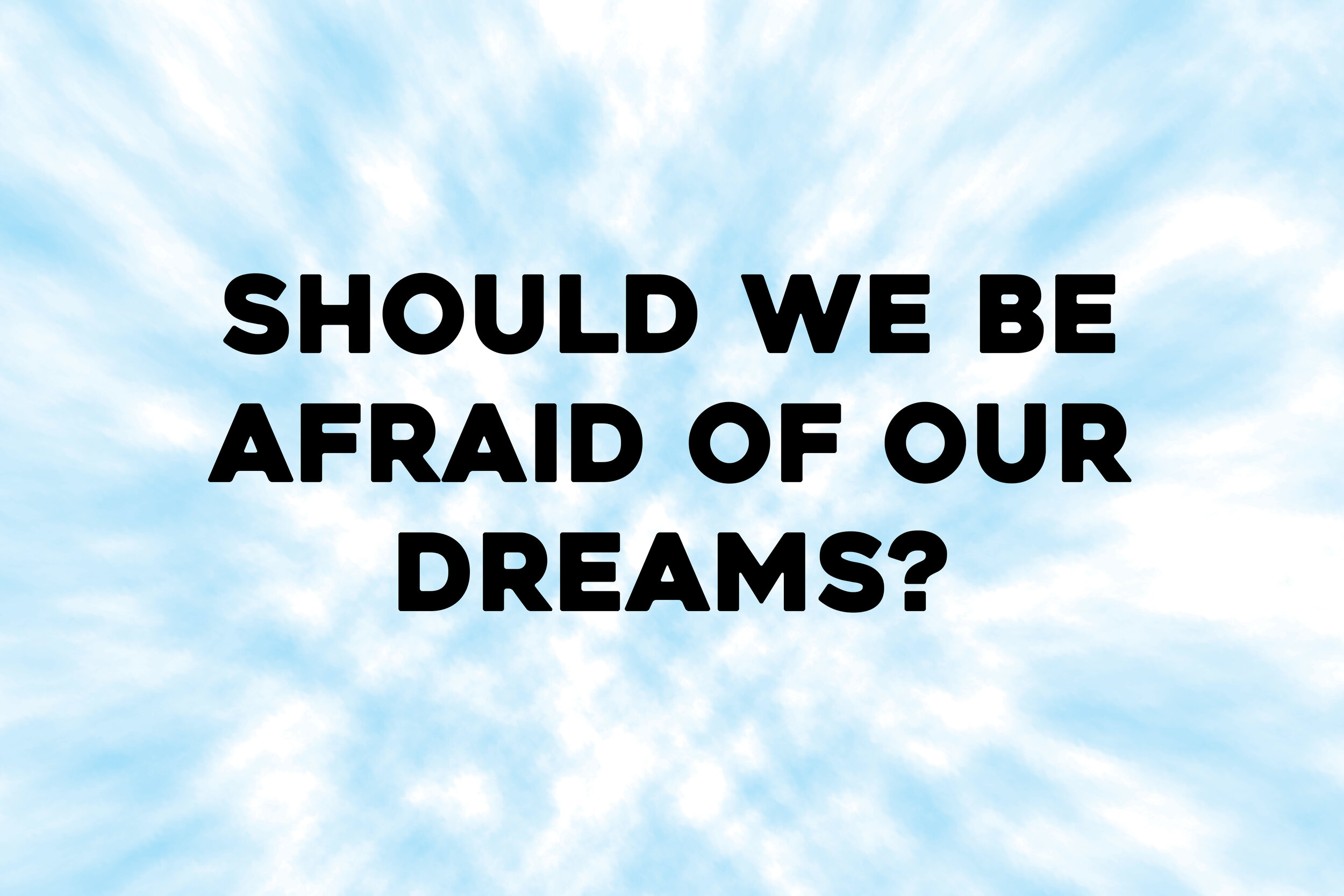 Should We Be Afraid of Our Dreams? 