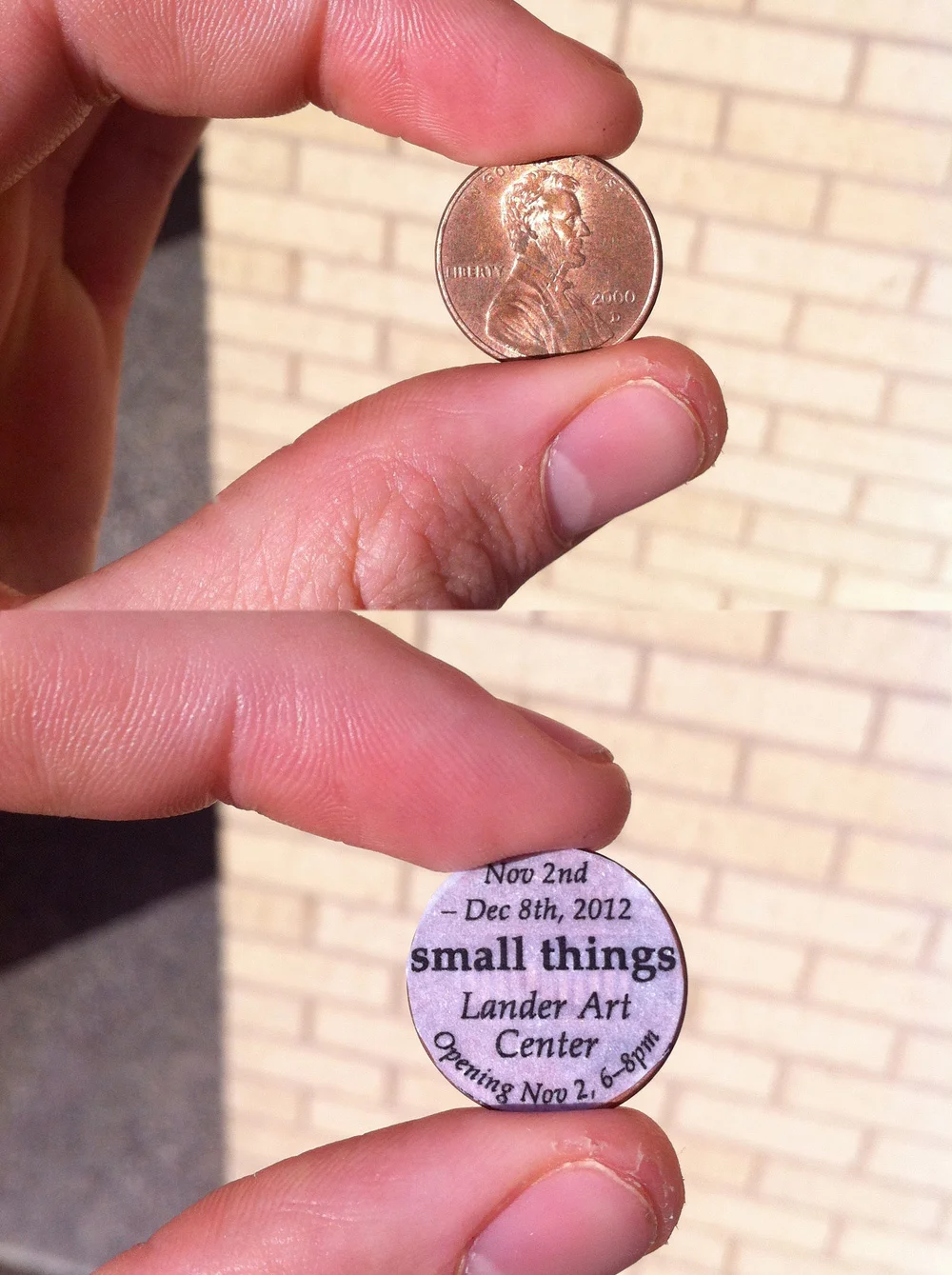 For the small things show, I decided to take 100 shiny pennies and glue tiny posters to the back of each and scatter them around town. Finding a "good-luck" penny is one of those small things in life. 