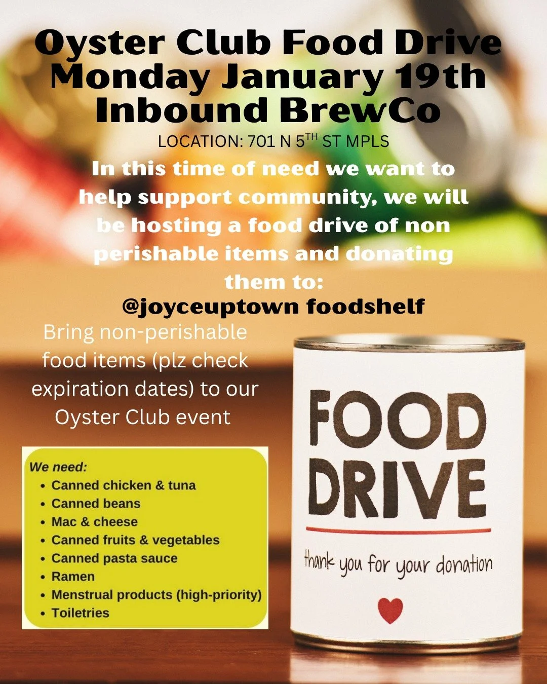 This Monday during our Oyster Club event from 2-7pm we will be collecting food shelf items to donate to our community in need! 🥫

We will be donating all items to Joyce Uptown food shelf, they have an organized program and are making sure families i