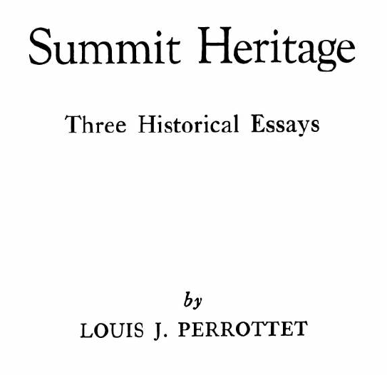 Published in 1971 by the Summit Historical Society, the author of these essays is Louis J Perrottet. The publication is 38 pages long and the first essay highlights schools in the city, both public and private, including Oratory Prep, Kent Place School and Oak Knoll School of the Holy Child. The second piece is titled "Summit Government: With Consent of the Governed," The title of the third essay is "Historical Flashback." Among notable Summit names mentioned by the author are Alling, Moller, Riera, Kent, Edgar, Thebaud, Bonnel, Sayre, Constantine, Dean, Littell, and Larned.