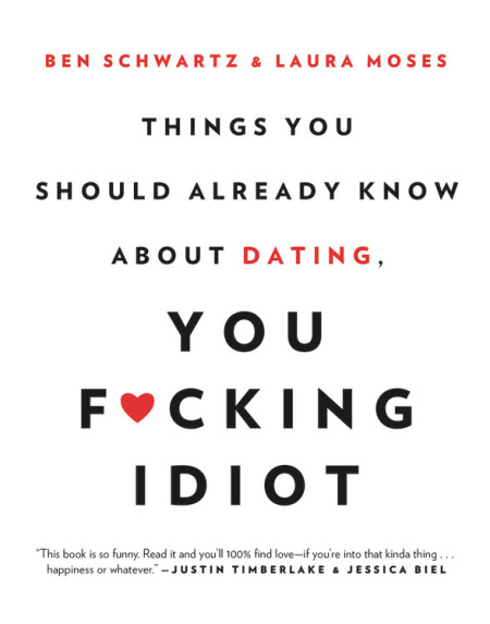 Things You Should Already Know About Dating, You F*ucking Idiot by Ben Schwartz and Laura Moses
