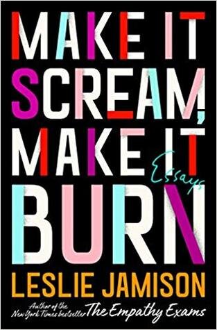 Make It Scream Make It Burn by Leslie Jamison