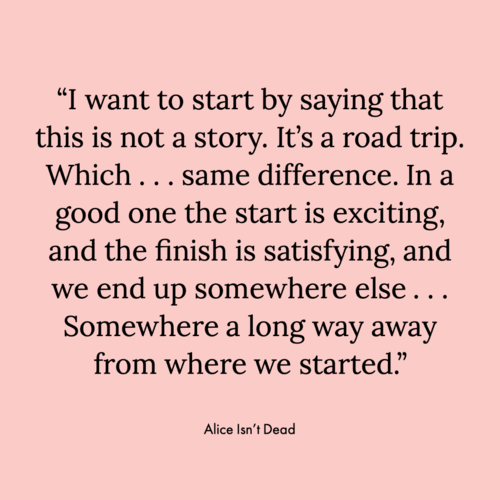 Pale pink background displaying a quote from episode one of the Alice Isn’t Dead Podcast, written by Joseph Fink: “I want to start by saying that this is not a story. It ‘s a road trip. Which . . . same difference. In a good one the start is excitin…