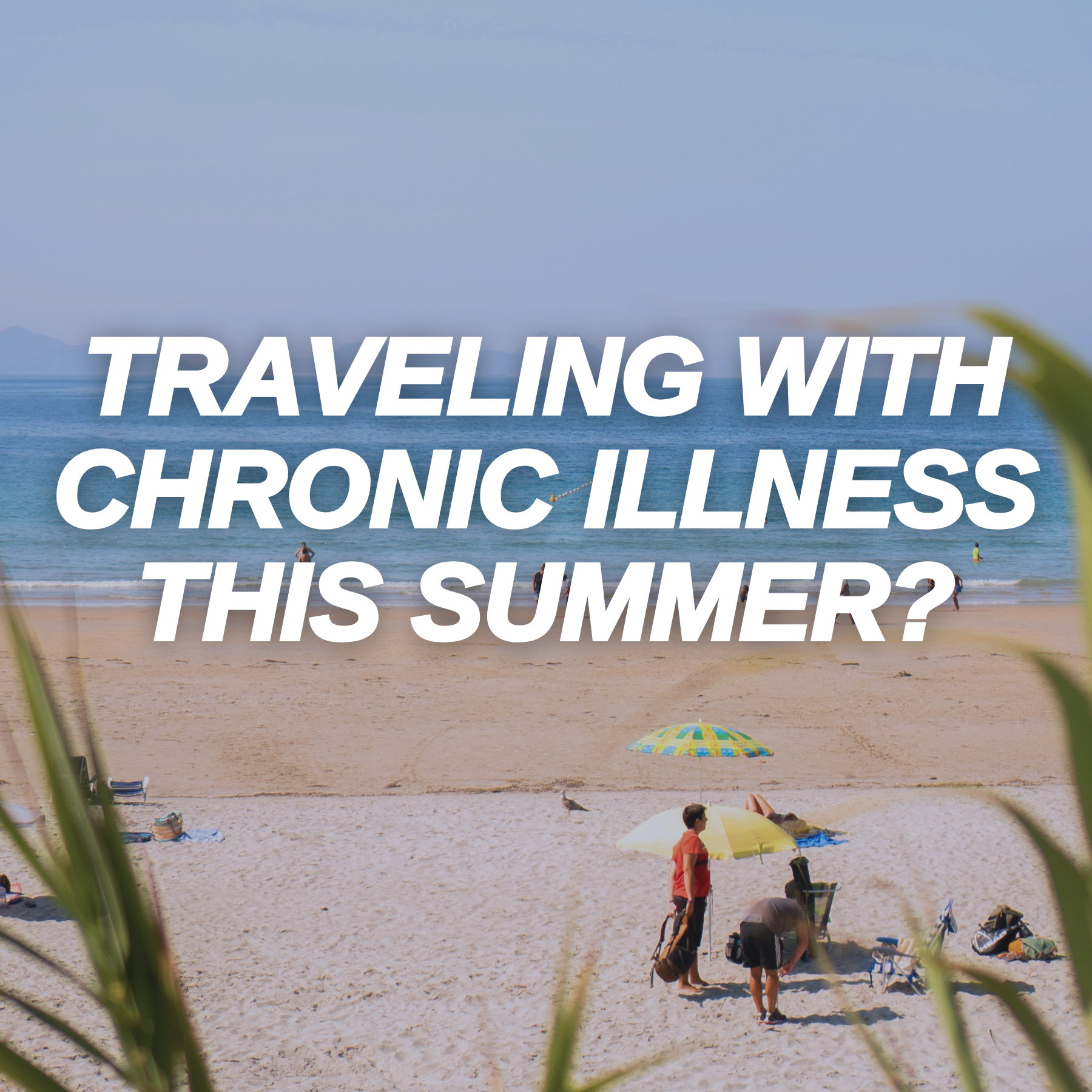 Traveling This Summer with Chronic Illness: Tips to Stay Well and Enjoy the Trip