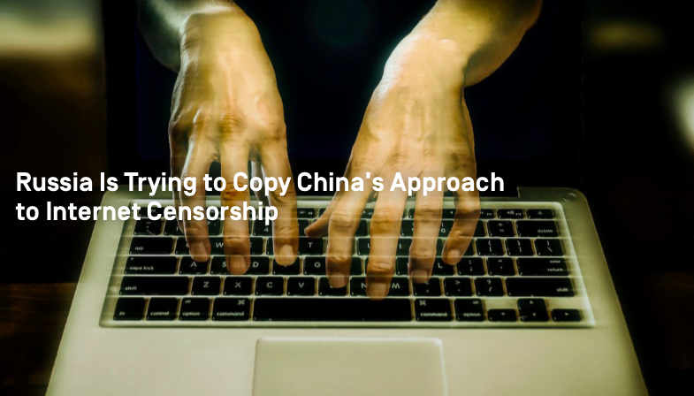 Russia Is Trying to Copy China's Approach to Internet Censorship