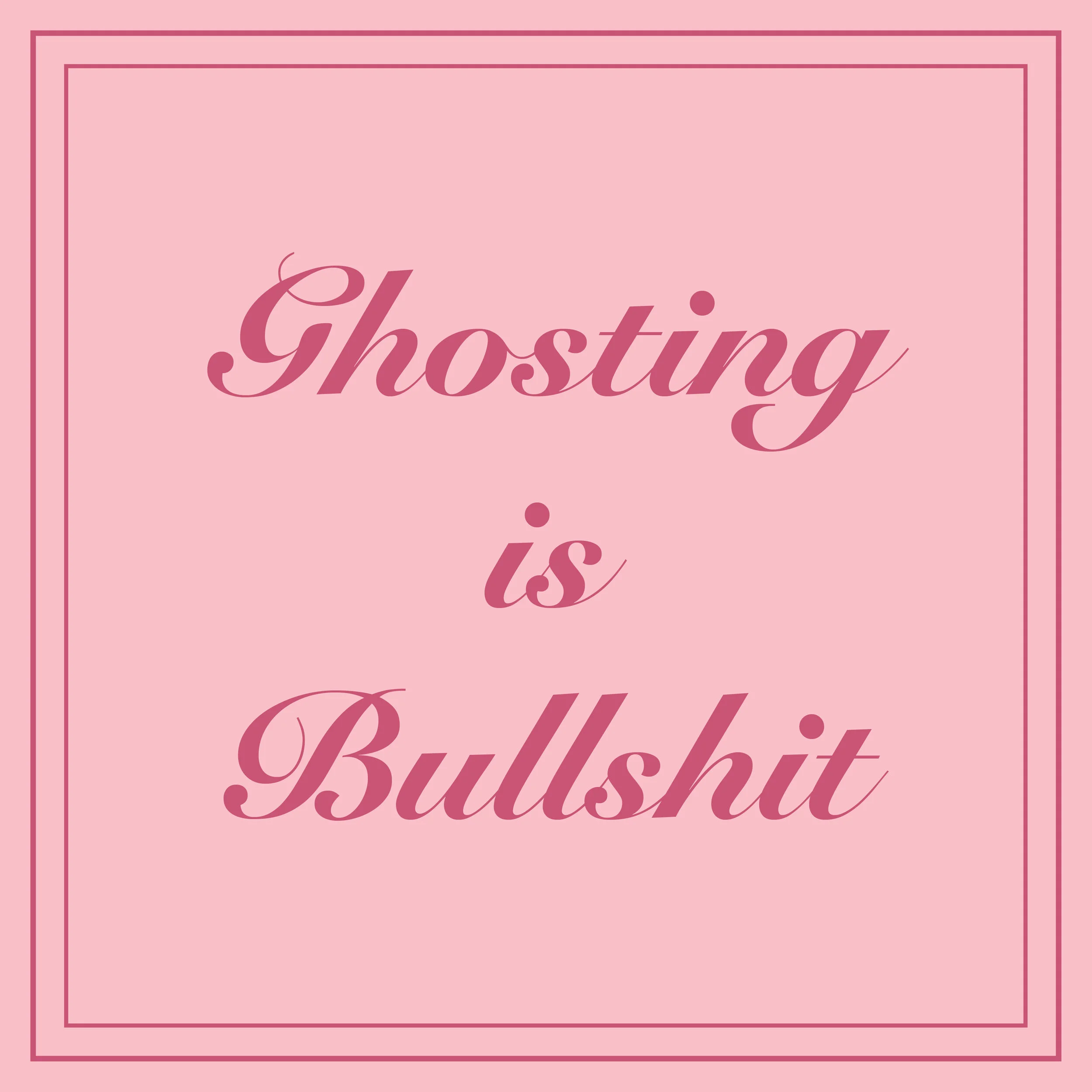 Ghosting is Bullshit and You Know It