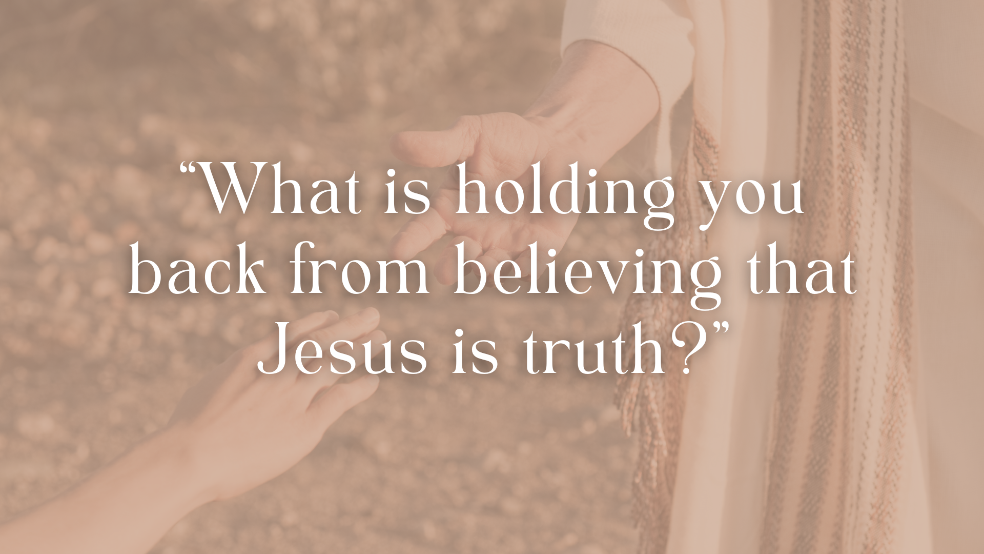 “What is holding you back from believing that Jesus is truth?”  