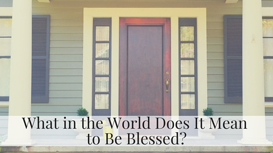 What in the World Does It Mean to Be Blessed- (1).jpg