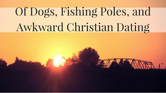 Of Dogs, Fishing Poles, and Awkward Christian Dating.jpg