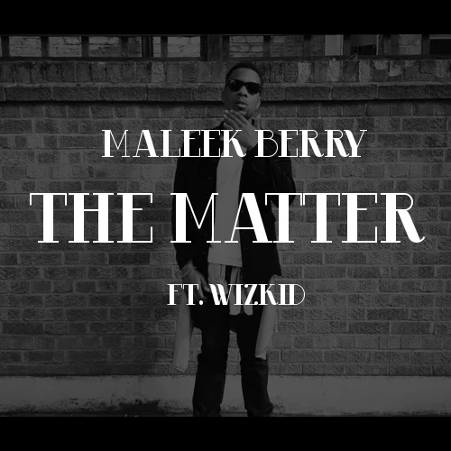 The Matter Maleek Berry  Ft Wizkid
