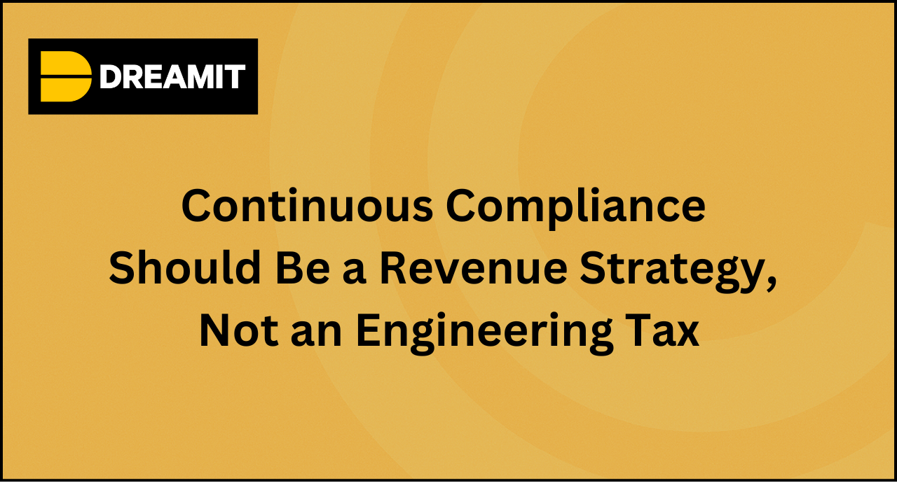 Continuous Compliance Should Be a Revenue Strategy, Not an Engineering Tax
