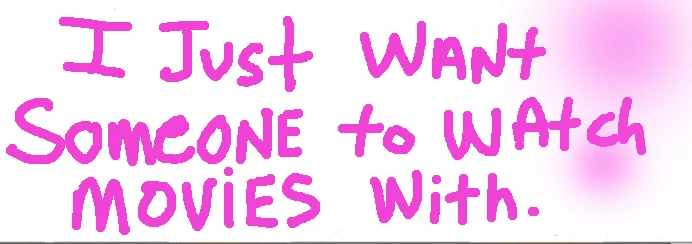 I Just Want Someone To Watch Movies With"