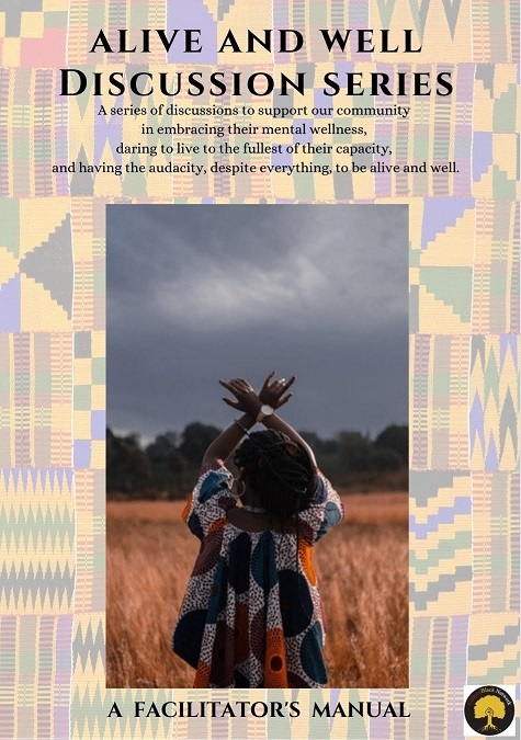Pictured above is the front cover of the Alive and Well Discussion Series curriculum. With a backdrop of kente pattern sits an image of a dark brown skinned person in a printed shirt and long dark brown locs holding their crossed arms above their head in a field. The cover states, across the top, “ALIVE AND WELL DISCUSSION SERIES: A series of discussions to support our community in embracing their mental wellness, daring to live to the fullest of their capacity, and having the audacity, despite everything, to be alive and well.” Across the bottom, it states “A FACILITATOR’S MANUAL.”