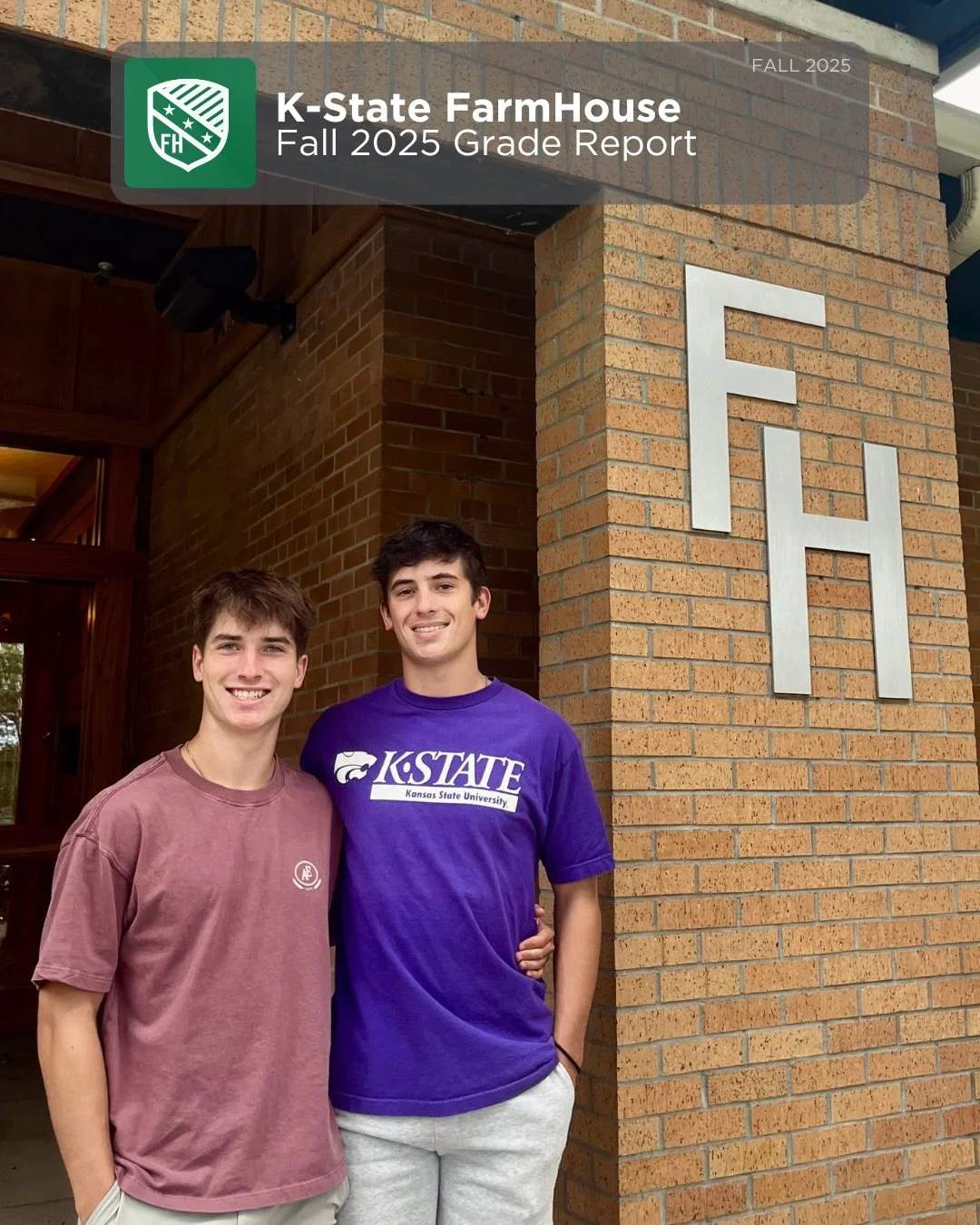Fall 2025 Grade Report Out Now! 📚✏️

Last semester, FarmHouse placed 5th among fraternities at K-State with 21 brothers earning 4.0s. Looking forward to another semester starting next week!

#BuilderOfMen // #PSMOES