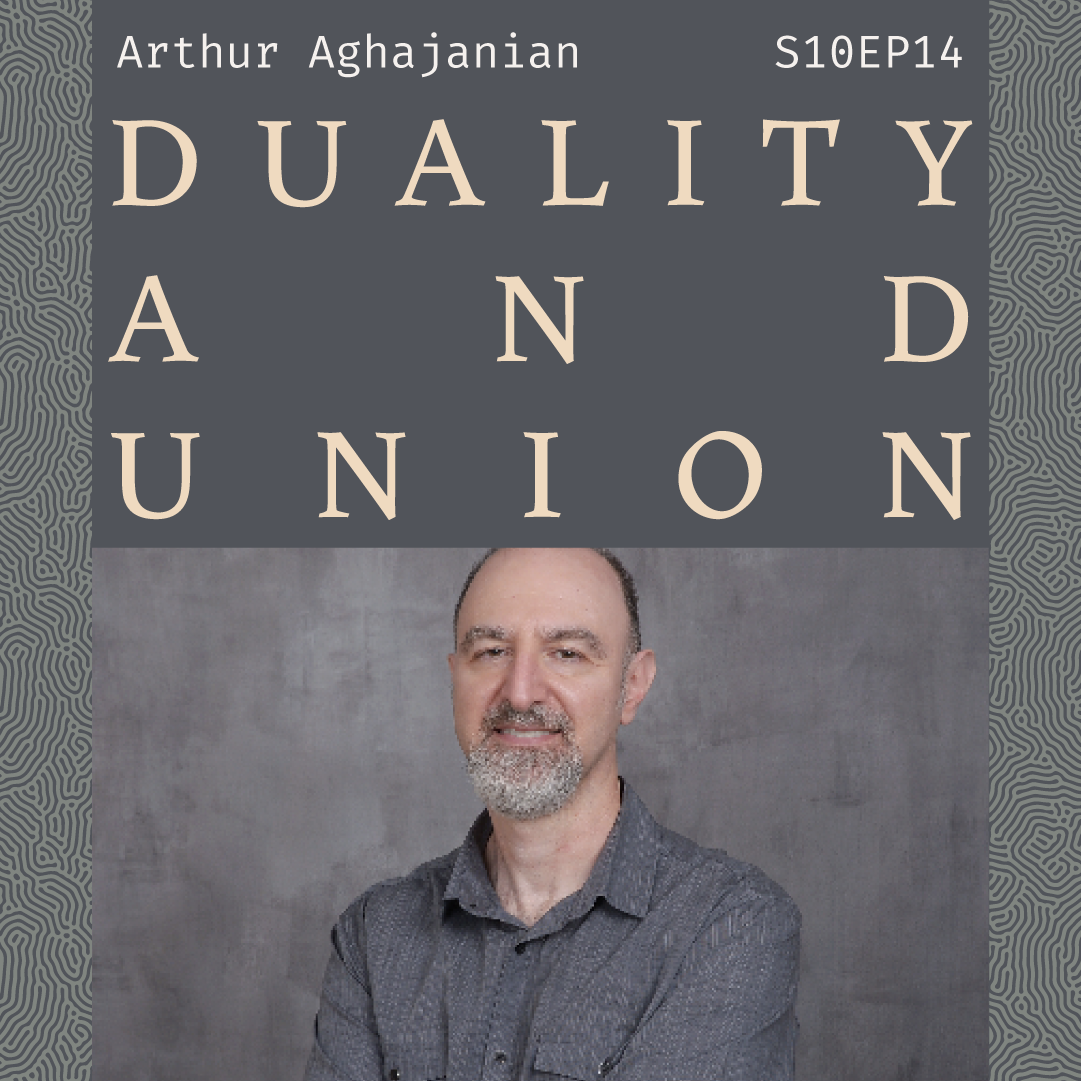 S10 E14: On Duality & Union with Arthur Aghajanian