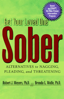 Get Your Loved One Sober: Alternatives to Nagging, Pleading and Threatening