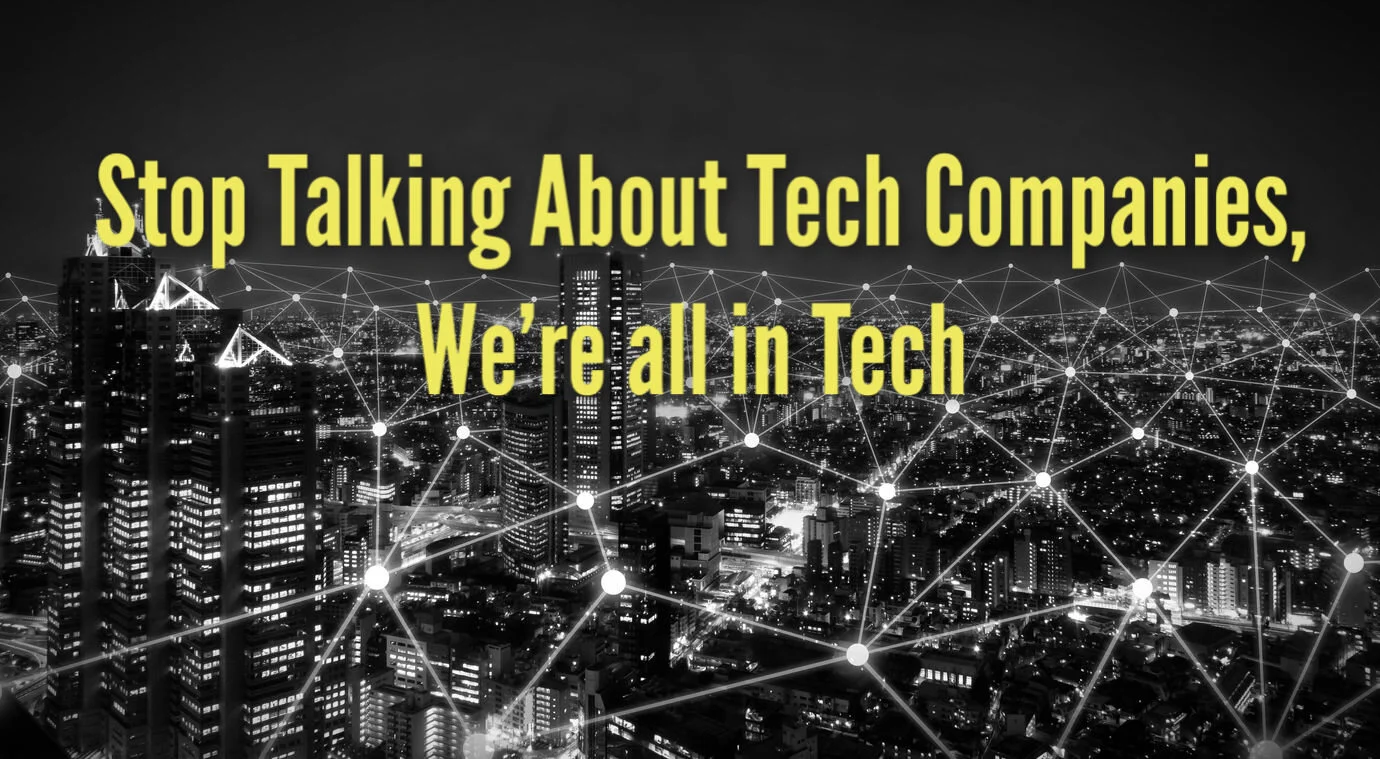 Stop Talking About Tech Companies, We’re all in Tech