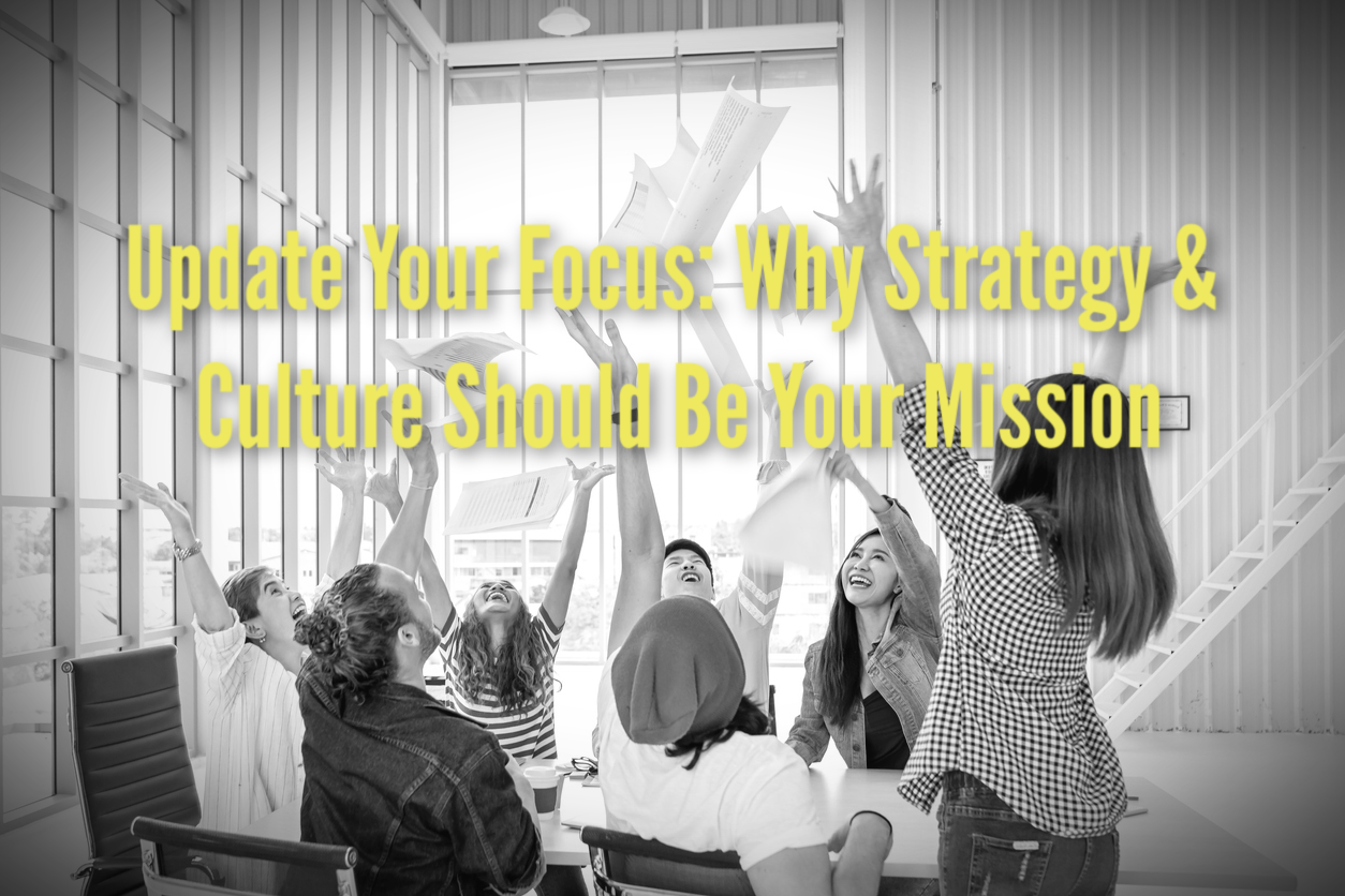Update Your Focus: Why Strategy &amp; Culture Should Be Your Mission