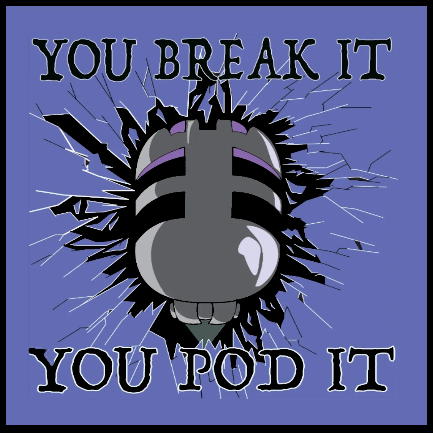 You Break It, You Pod It